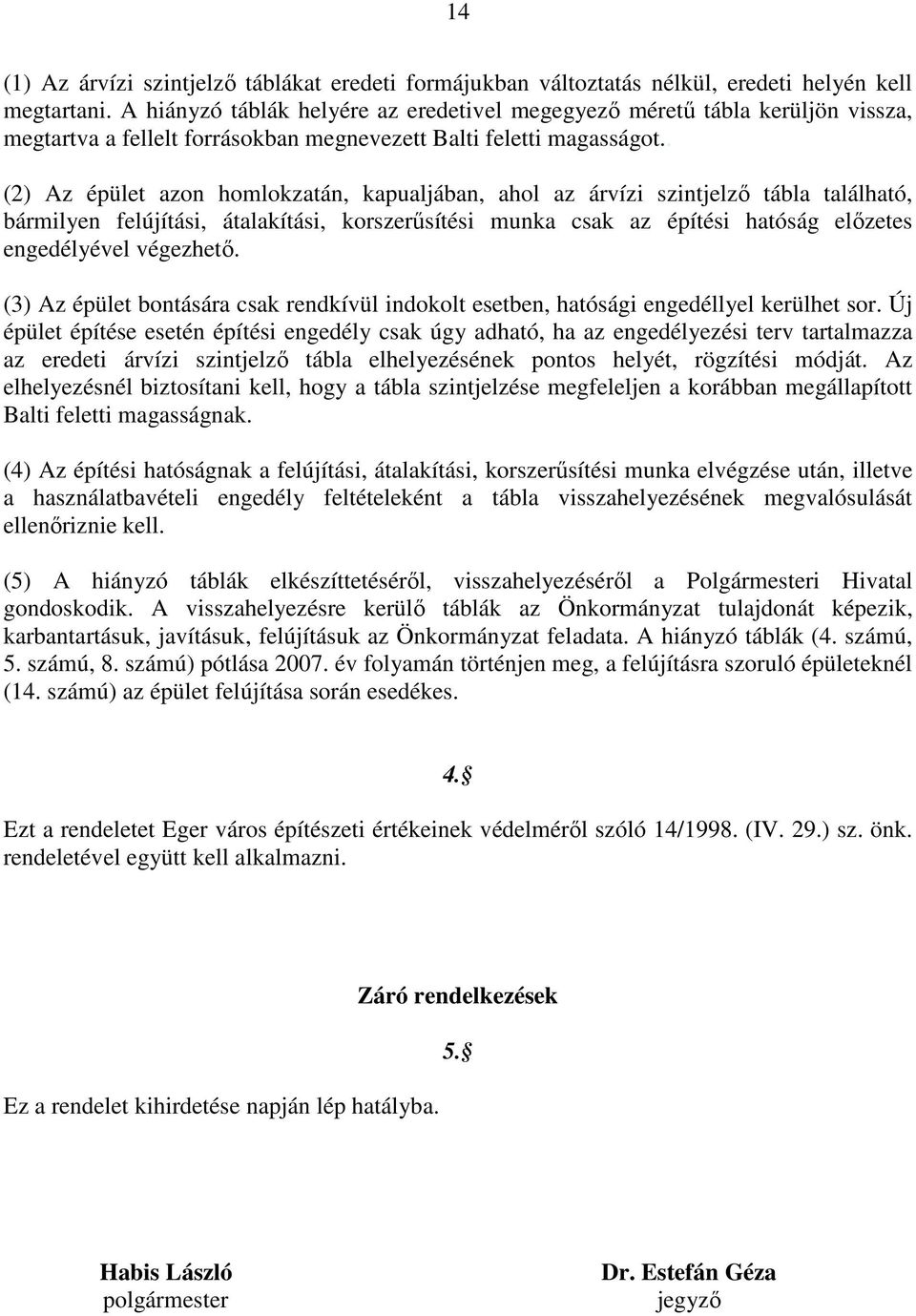 . (2) Az épület azon homlokzatán, kapualjában, ahol az árvízi szintjelző tábla található, bármilyen felújítási, átalakítási, korszerűsítési munka csak az építési hatóság előzetes engedélyével