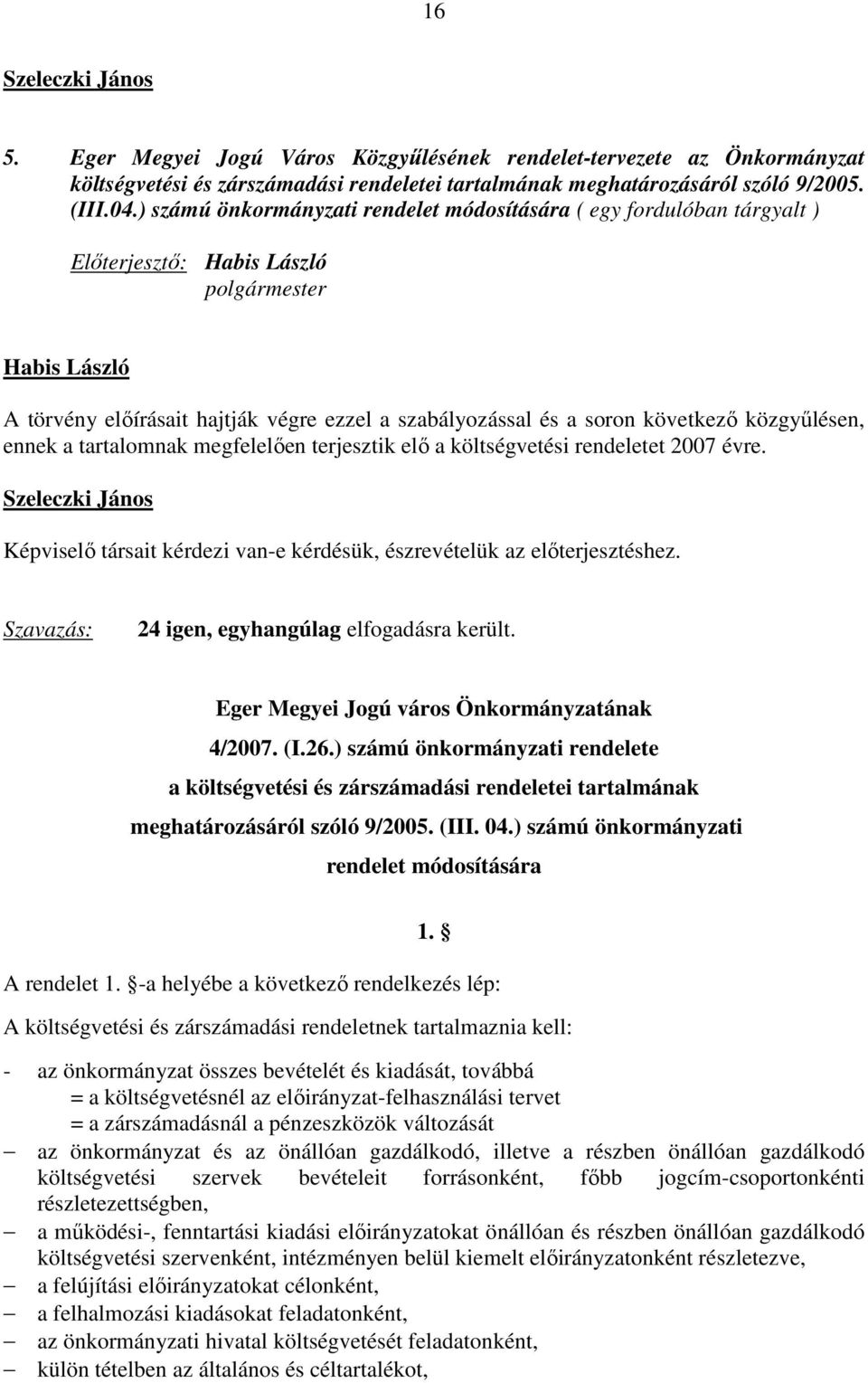 tartalomnak megfelelően terjesztik elő a költségvetési rendeletet 2007 évre. Szeleczki János Képviselő társait kérdezi van-e kérdésük, észrevételük az előterjesztéshez.