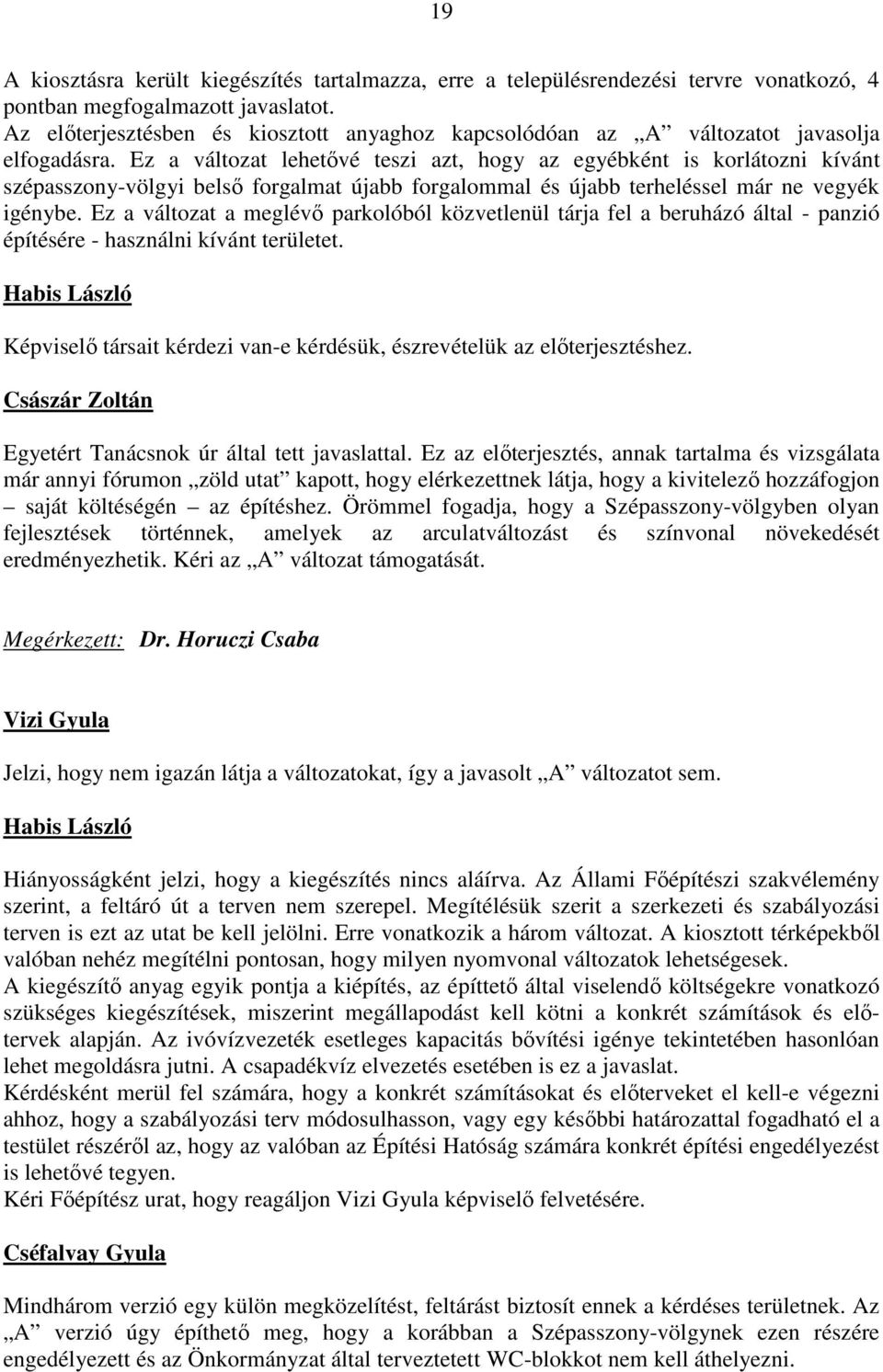 Ez a változat lehetővé teszi azt, hogy az egyébként is korlátozni kívánt szépasszony-völgyi belső forgalmat újabb forgalommal és újabb terheléssel már ne vegyék igénybe.