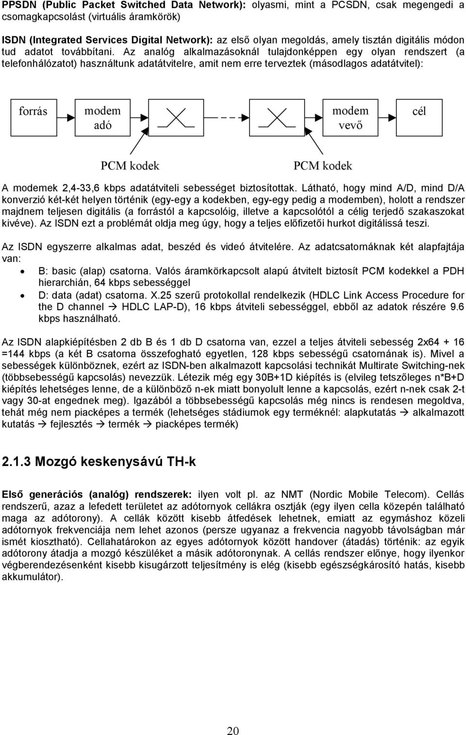Az analóg alkalmazásoknál tulajdonképpen egy olyan rendszert (a telefonhálózatot) használtunk adatátvitelre, amit nem erre terveztek (másodlagos adatátvitel): forrás modem adó modem vevő cél PCM