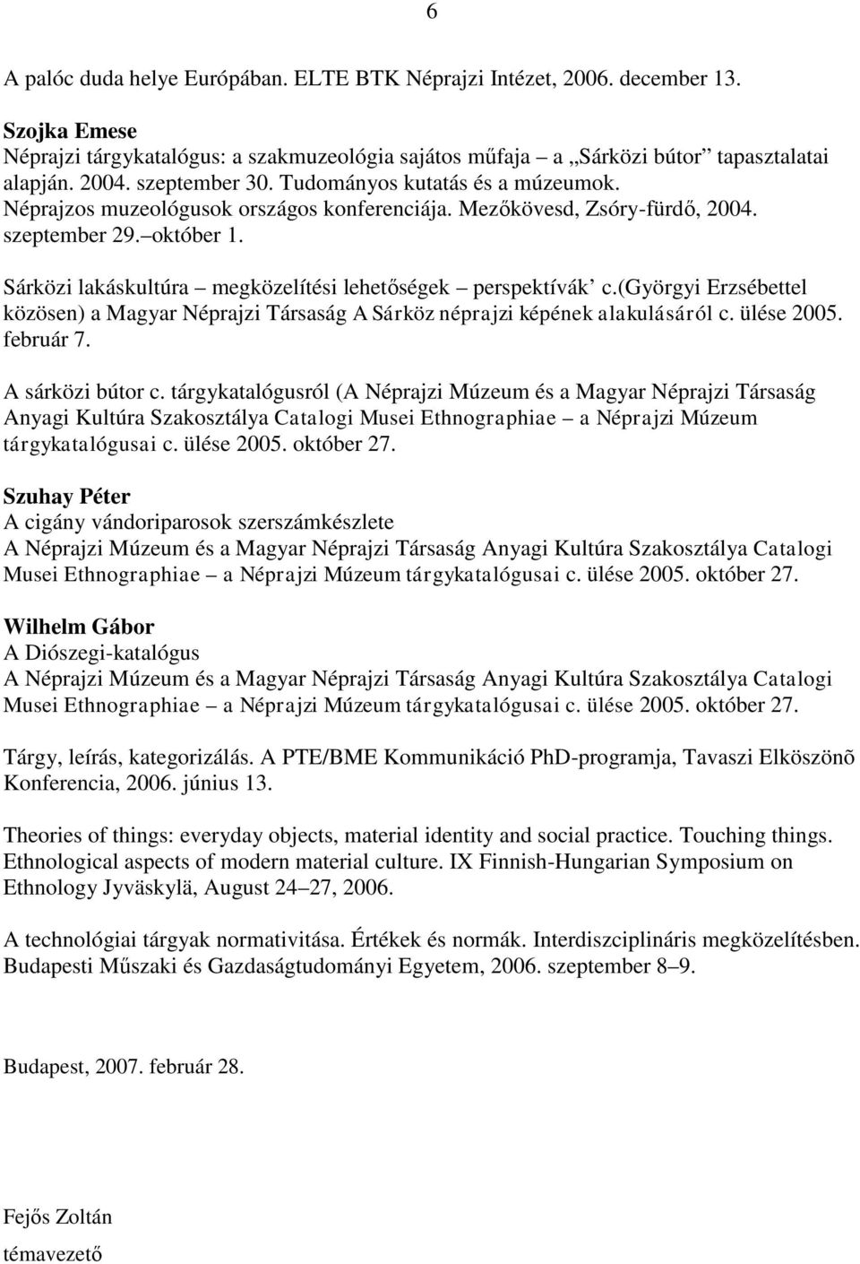 Sárközi lakáskultúra megközelítési lehetőségek perspektívák c.(györgyi Erzsébettel közösen) a Magyar Néprajzi Társaság A Sárköz néprajzi képének alakulásáról c. ülése 2005. február 7.