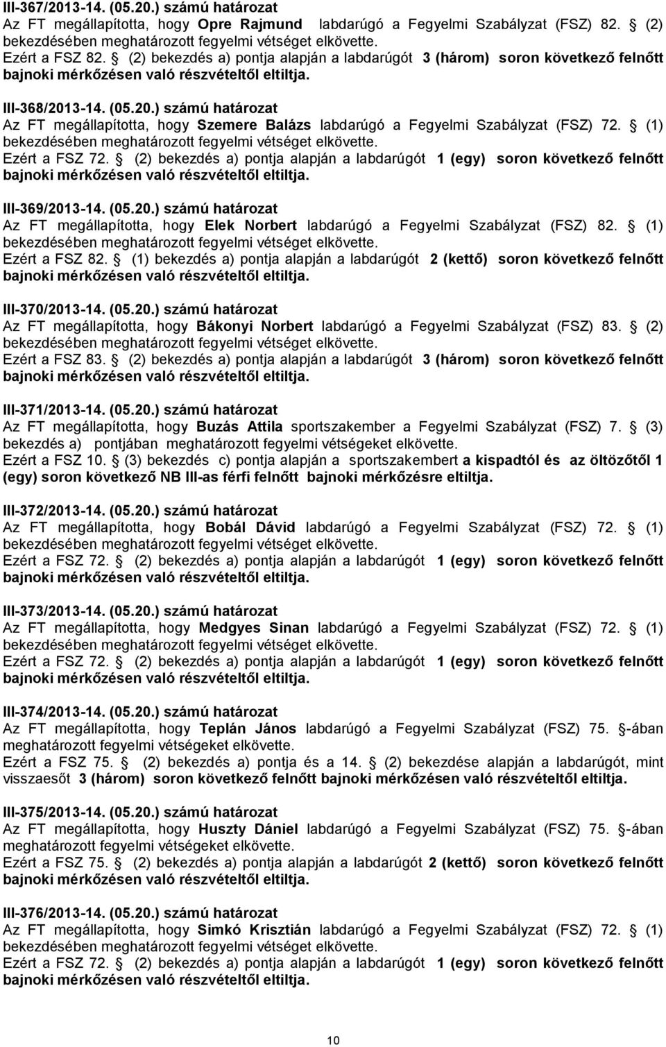 (1) III-369/2013-14. (05.20.) számú határozat Az FT megállapította, hogy Elek Norbert labdarúgó a Fegyelmi Szabályzat (FSZ) 82. (1) Ezért a FSZ 82.