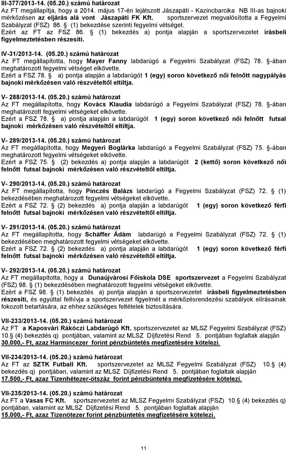 (1) bekezdés a) pontja alapján a sportszervezetet írásbeli figyelmeztetésben részesíti. IV-31/2013-14. (05.20.) számú határozat Az FT megállapította, hogy Mayer Fanny labdarúgó a Fegyelmi Szabályzat (FSZ) 78.