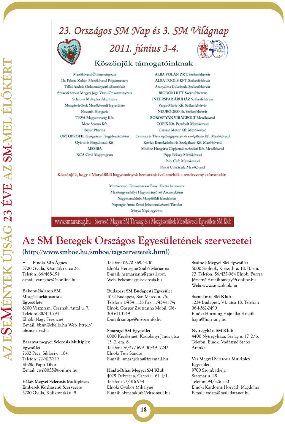 hu Baranya megyei Sclerosis Multiplex Egyesület 7632 Pécs, Siklósi u. 104. Telefon: 72/412-729 Elnök: Papp Tibor E-mail: civil0055@t-online.