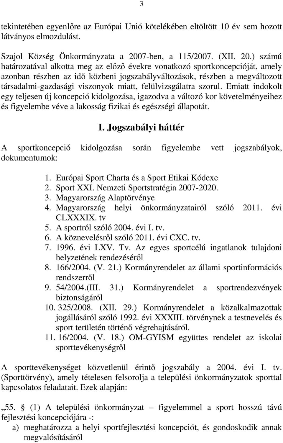 ) számú határozatával alkotta meg az előző évekre vonatkozó sportkoncepcióját, amely azonban részben az idő közbeni jogszabályváltozások, részben a megváltozott társadalmi-gazdasági viszonyok miatt,