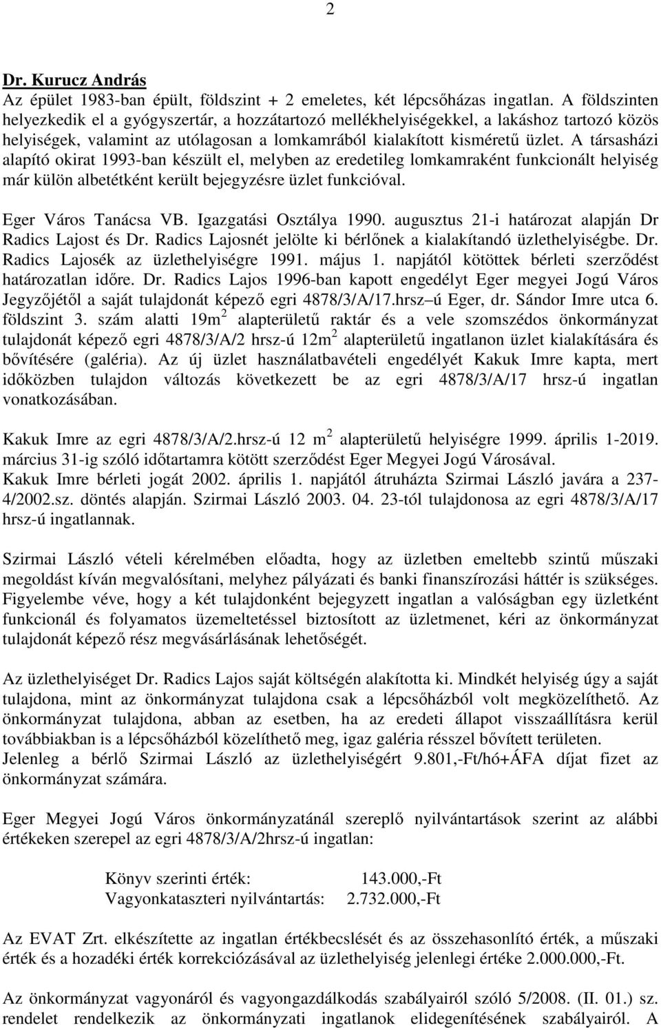 A társasházi alapító okirat 1993-ban készült el, melyben az eredetileg lomkamraként funkcionált helyiség már külön albetétként került bejegyzésre üzlet funkcióval. Eger Város Tanácsa VB.