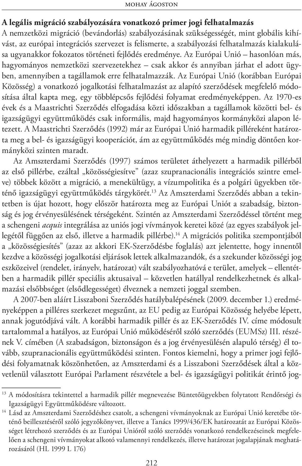 Az Európai Unió hasonlóan más, hagyományos nemzetközi szervezetekhez csak akkor és annyiban járhat el adott ügyben, amennyiben a tagállamok erre felhatalmazzák.