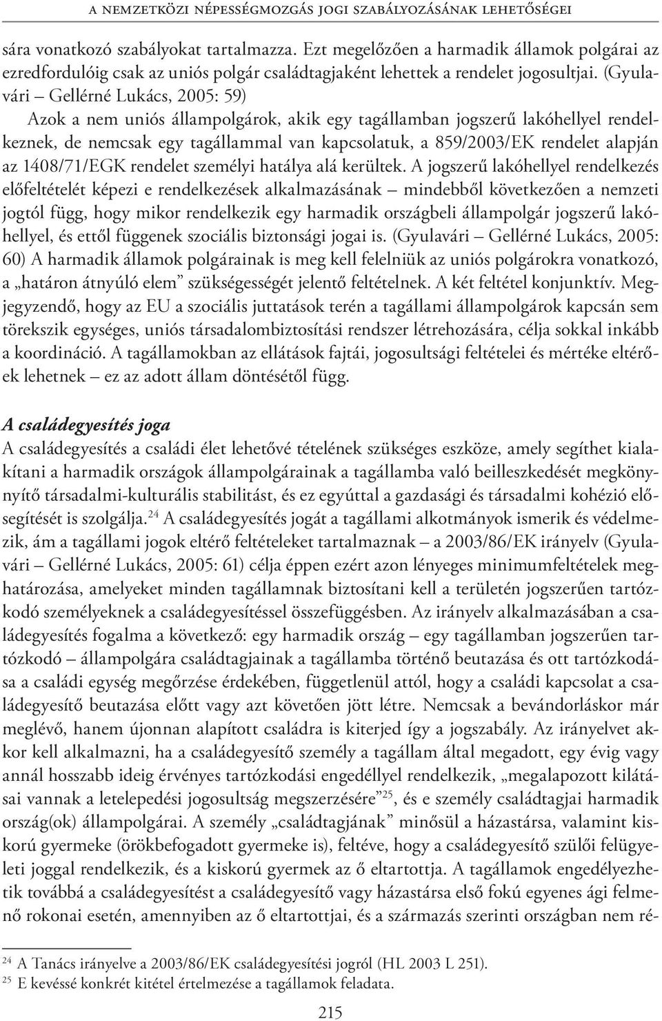 (Gyulavári Gellérné Lukács, 2005: 59) Azok a nem uniós állampolgárok, akik egy tagállamban jogszerű lakóhellyel rendelkeznek, de nemcsak egy tagállammal van kapcsolatuk, a 859/2003/EK rendelet