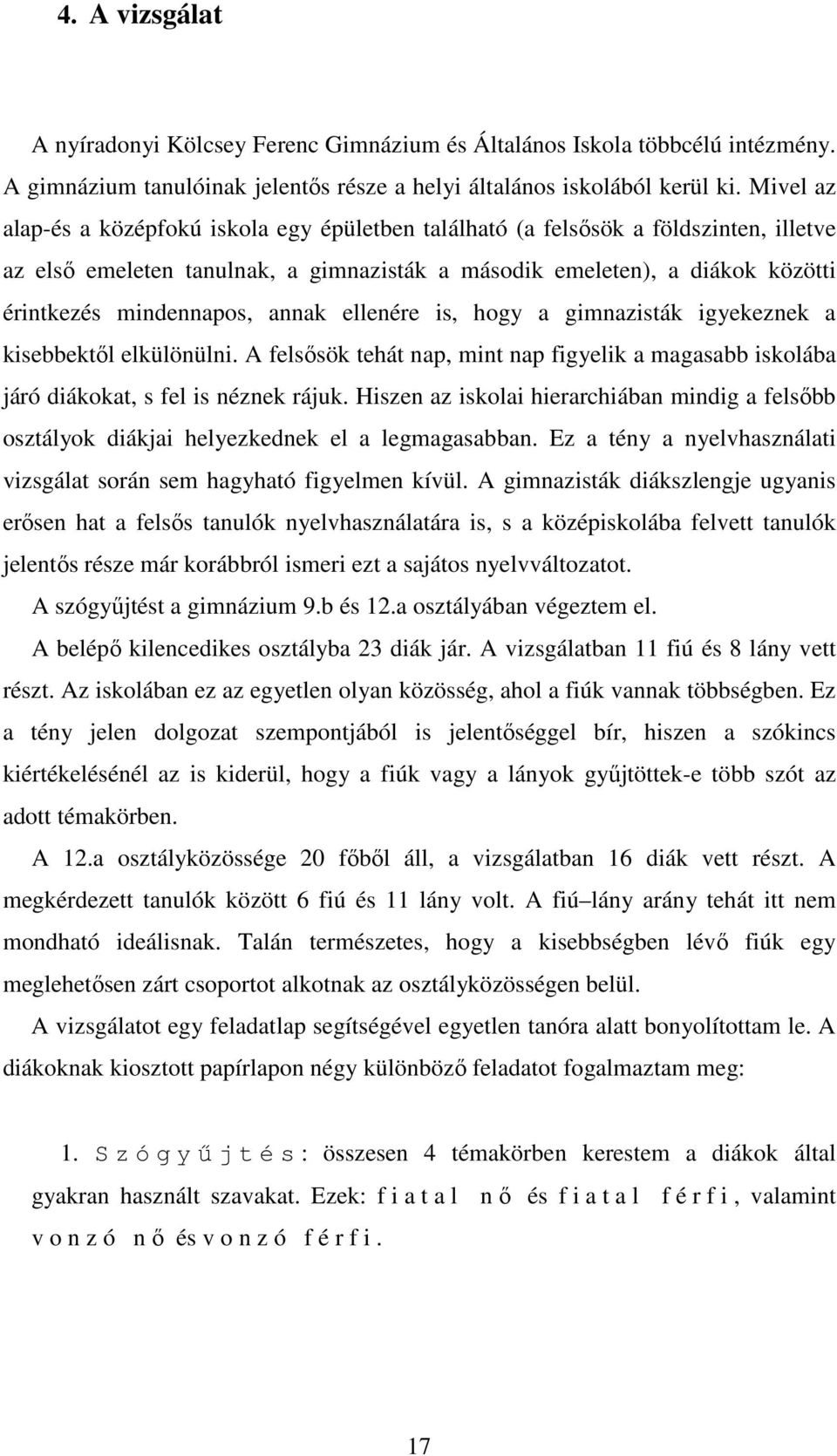 annak ellenére is, hogy a gimnazisták igyekeznek a kisebbektől elkülönülni. A felsősök tehát nap, mint nap figyelik a magasabb iskolába járó diákokat, s fel is néznek rájuk.