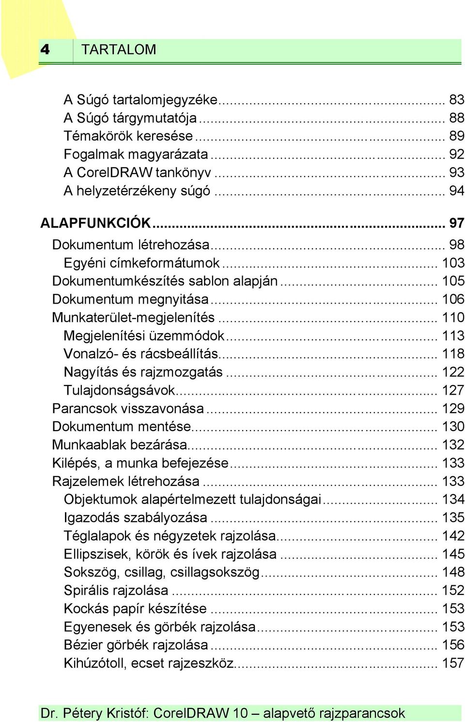 .. 113 Vonalzó- és rácsbeállítás... 118 Nagyítás és rajzmozgatás... 122 Tulajdonságsávok... 127 Parancsok visszavonása... 129 Dokumentum mentése... 130 Munkaablak bezárása.