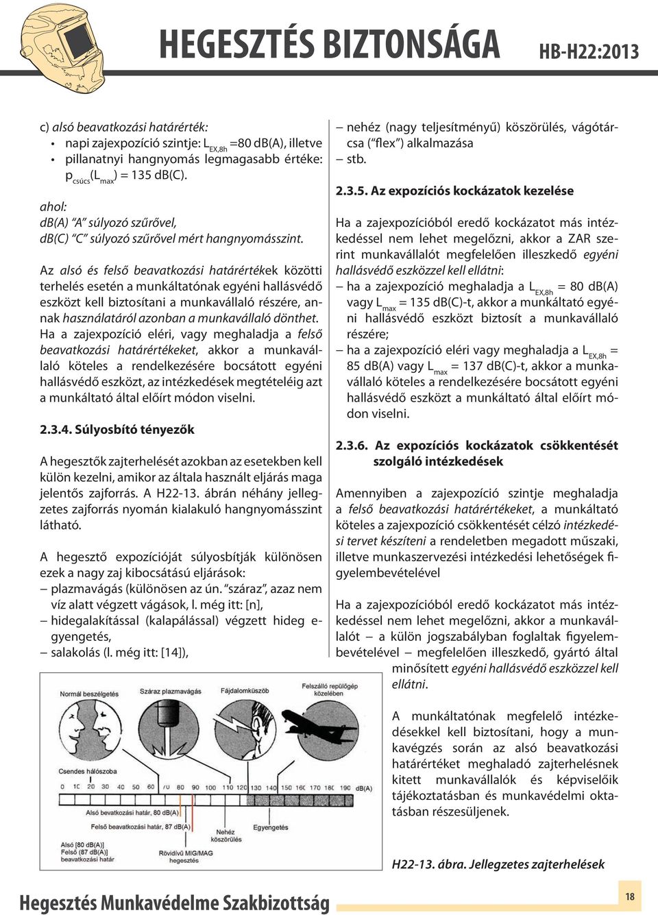 Az alsó és felső beavatkozási határértékek közötti terhelés esetén a munkáltatónak egyéni hallásvédő eszközt kell biztosítani a munkavállaló részére, annak használatáról azonban a munkavállaló