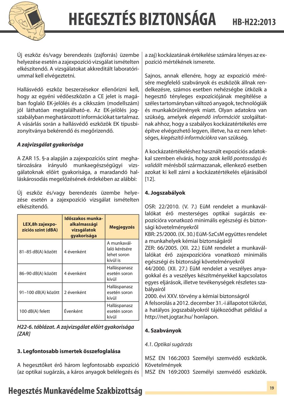 Az EK-jelölés jogszabályban meghatározott információkat tartalmaz. A vásárlás során a hallásvédő eszközök EK típusbizonyítványa bekérendő és megőrizendő. A zajvizsgálat gyakorisága A ZAR 15.