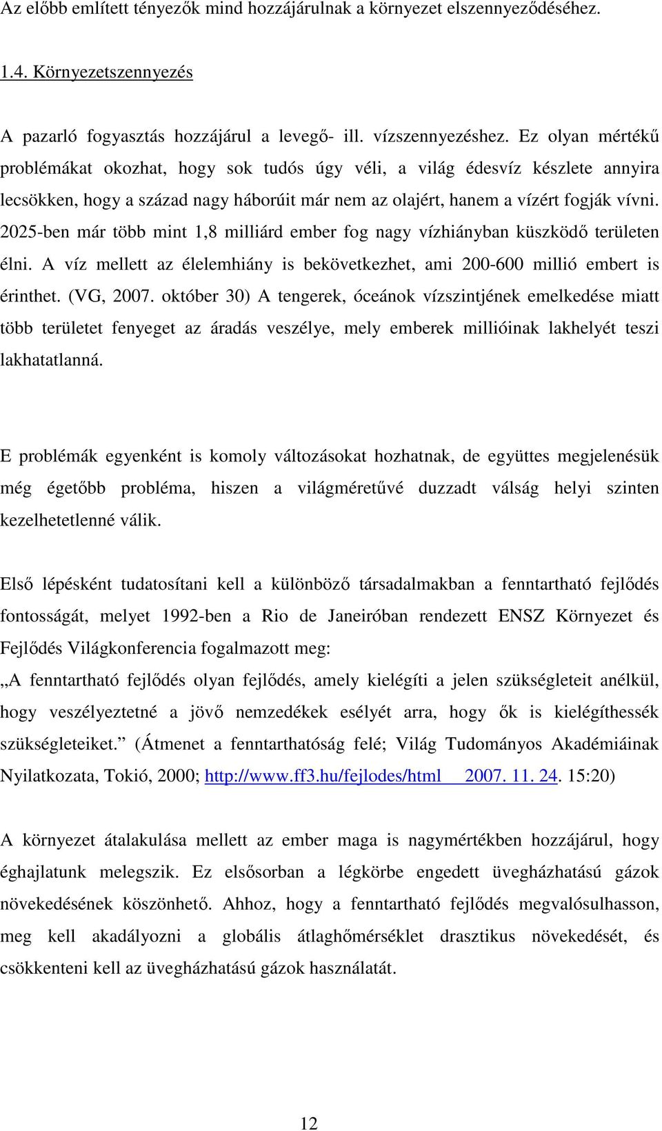 2025-ben már több mint 1,8 milliárd ember fog nagy vízhiányban küszködı területen élni. A víz mellett az élelemhiány is bekövetkezhet, ami 200-600 millió embert is érinthet. (VG, 2007.