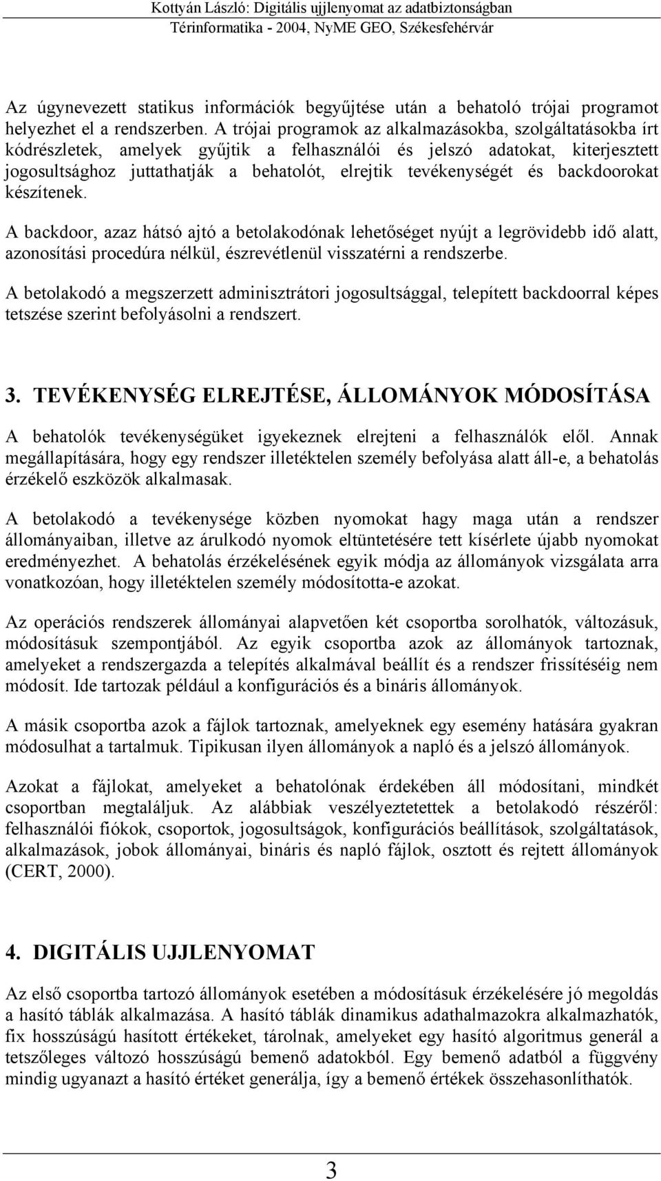 A trójai prgramk az alkalmazáskba, szlgáltatáskba írt kódrészletek, amelyek gyűjtik a felhasználói és jelszó adatkat, kiterjesztett jgsultsághz juttathatják a behatlót, elrejtik tevékenységét és