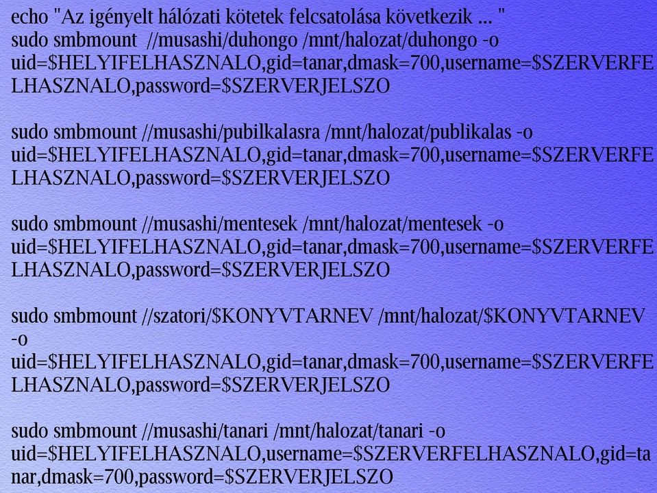 /mnt/halozat/publikalas -o uid=$helyifelhasznalo,gid=tanar,dmask=700,username=$szerverfe LHASZNALO,password=$SZERVERJELSZO sudo smbmount //musashi/mentesek /mnt/halozat/mentesek -o