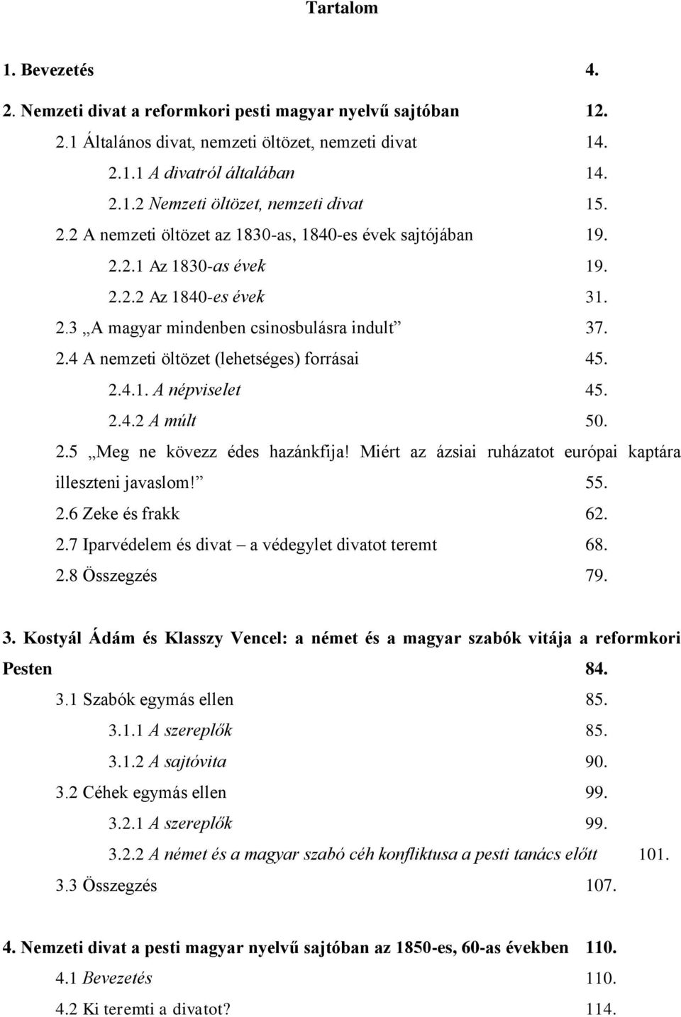 2.4.1. A népviselet 45. 2.4.2 A múlt 50. 2.5 Meg ne kövezz édes hazánkfija! Miért az ázsiai ruházatot európai kaptára illeszteni javaslom! 55. 2.6 Zeke és frakk 62. 2.7 Iparvédelem és divat a védegylet divatot teremt 68.