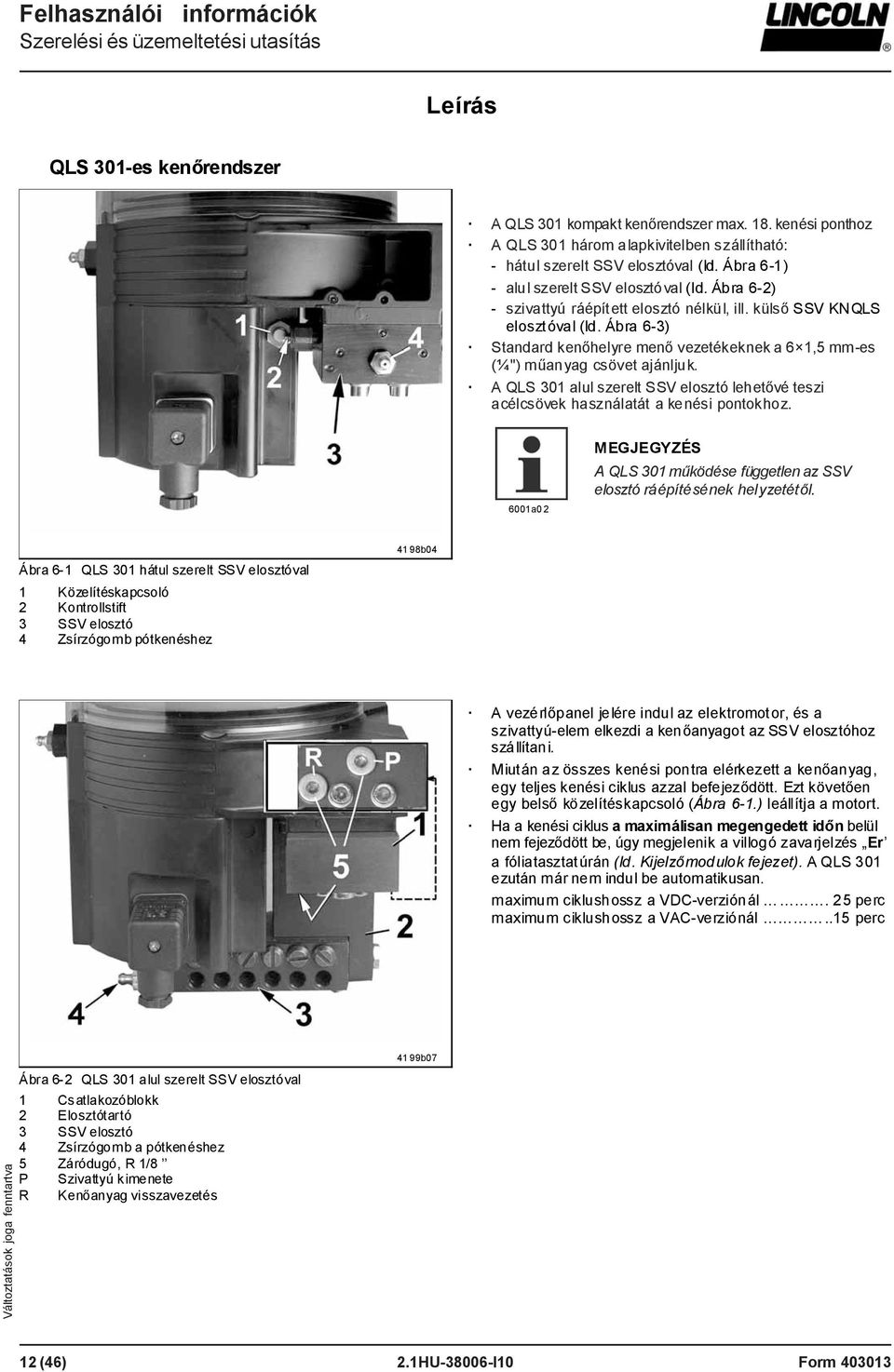 Ábra 6-3) Standard kenőhelyre menő vezetékeknek a 6 1,5 mm-es (¼") műanyag csövet ajánljuk. A QLS 301 alul szerelt SSV elosztó lehetővé teszi acélcsövek használatát a kenési pontokhoz.