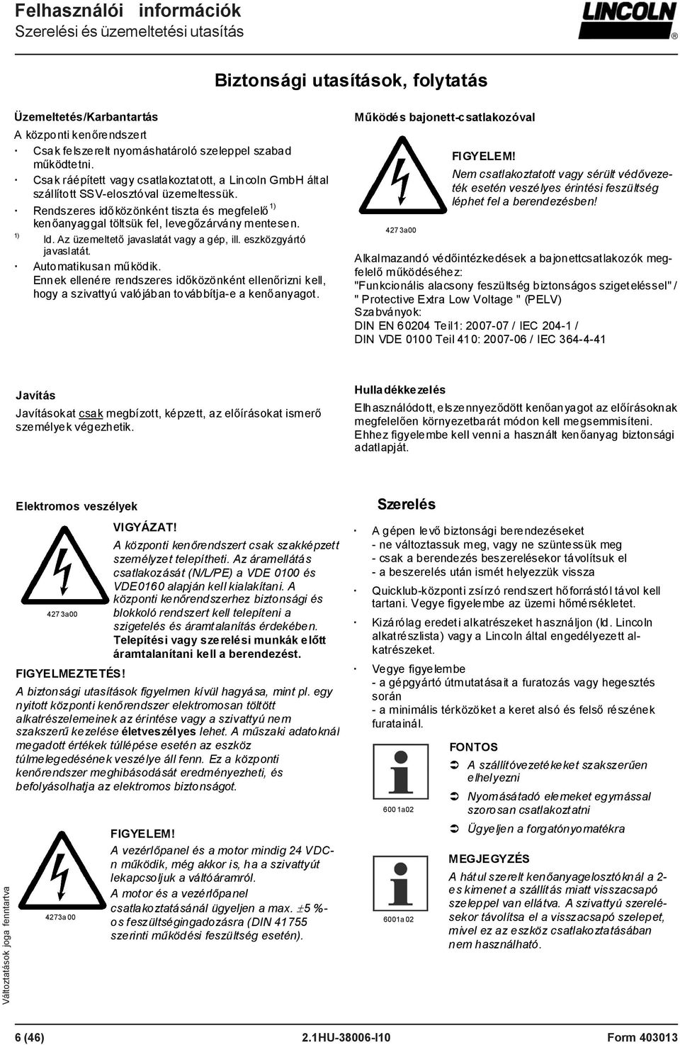 1) ld. Az üzemeltető javaslatát vagy a gép, ill. eszközgyártó javaslatát. Automatikusan működik.