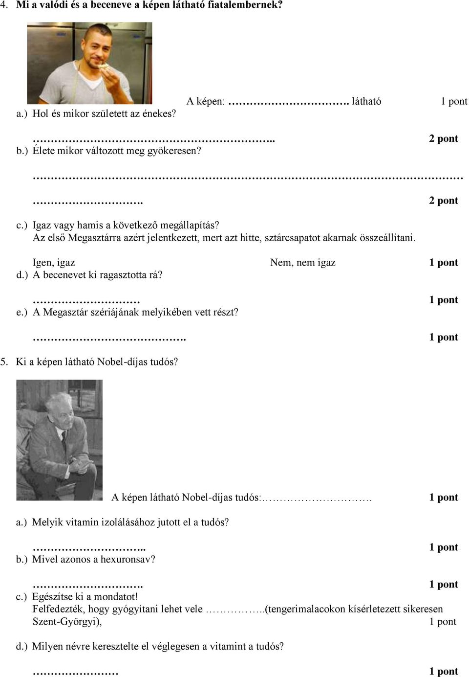 ) A becenevet ki ragasztotta rá? e.) A Megasztár szériájának melyikében vett részt?. 5. Ki a képen látható Nobel-díjas tudós? A képen látható Nobel-díjas tudós:. a.) Melyik vitamin izolálásához jutott el a tudós?