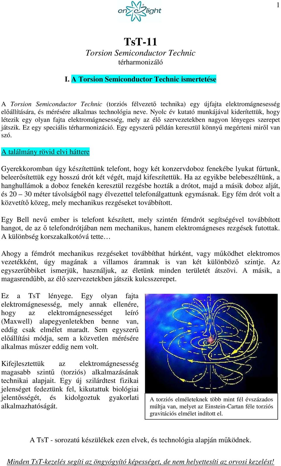 Nyolc év kutató munkájával kiderítettük, hogy létezik egy olyan fajta elektromágnesesség, mely az élő szervezetekben nagyon lényeges szerepet játszik. Ez egy speciális térharmonizáció.