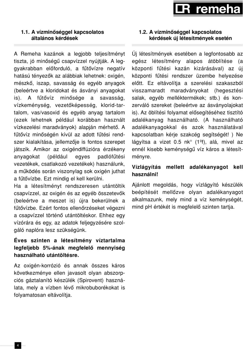 A fûtôvíz minôsége a savasság, vízkeménység, vezetôképesség, klorid-tartalom, vas/vasoxid és egyéb anyag tartalom (ezek lehetnek például korábban használt vízkezelési maradványok) alapján mérhetô.