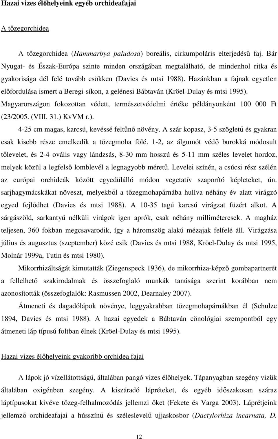 Hazánkban a fajnak egyetlen elıfordulása ismert a Beregi-síkon, a gelénesi Bábtaván (Kröel-Dulay és mtsi 1995).