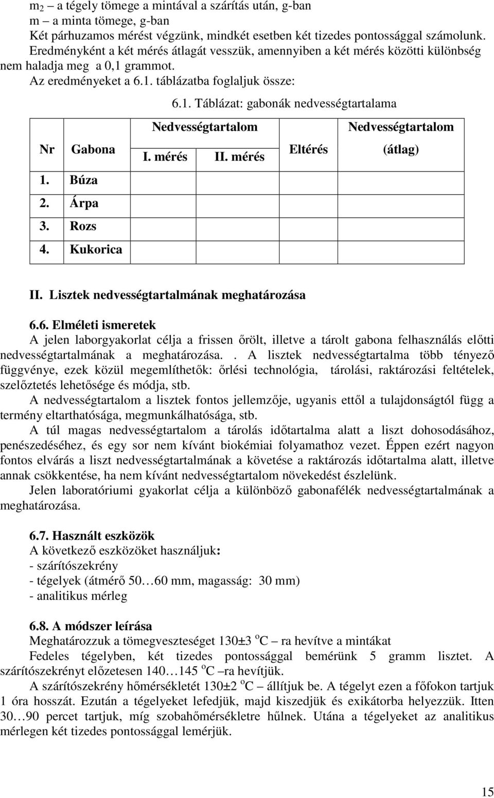 Rozs 4. Kukorica 6.1. Táblázat: gabonák nedvességtartalama Nedvességtartalom I. mérés II. mérés Eltérés Nedvességtartalom (átlag) II. Lisztek nedvességtartalmának meghatározása 6.6. Elméleti ismeretek A jelen laborgyakorlat célja a frissen őrölt, illetve a tárolt gabona felhasználás előtti nedvességtartalmának a meghatározása.