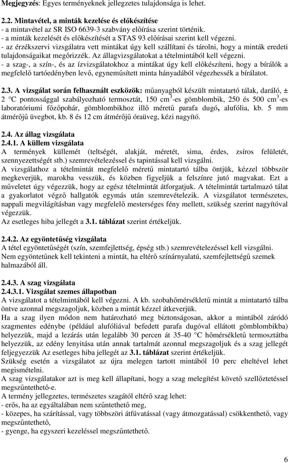 - az érzékszervi vizsgálatra vett mintákat úgy kell szállítani és tárolni, hogy a minták eredeti tulajdonságaikat megőrizzék. Az állagvizsgálatokat a tételmintából kell végezni.