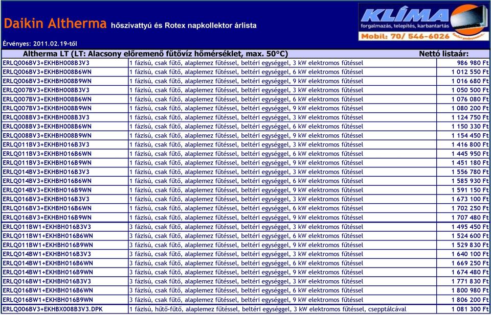 egységgel, 6 kw elektromos fűtéssel 1 012 550 Ft ERLQ006BV3+EKHBH008B9WN 1 fázisú, csak fűtő, alaplemez fűtéssel, beltéri egységgel, 9 kw elektromos fűtéssel 1 016 680 Ft ERLQ007BV3+EKHBH008B3V3 1