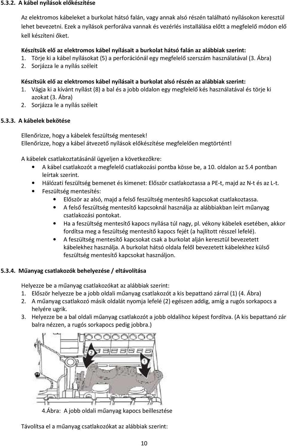 Törje ki a kábel nyílásokat (5) a perforációnál egy megfelelő szerszám használatával (3. Ábra) 2.