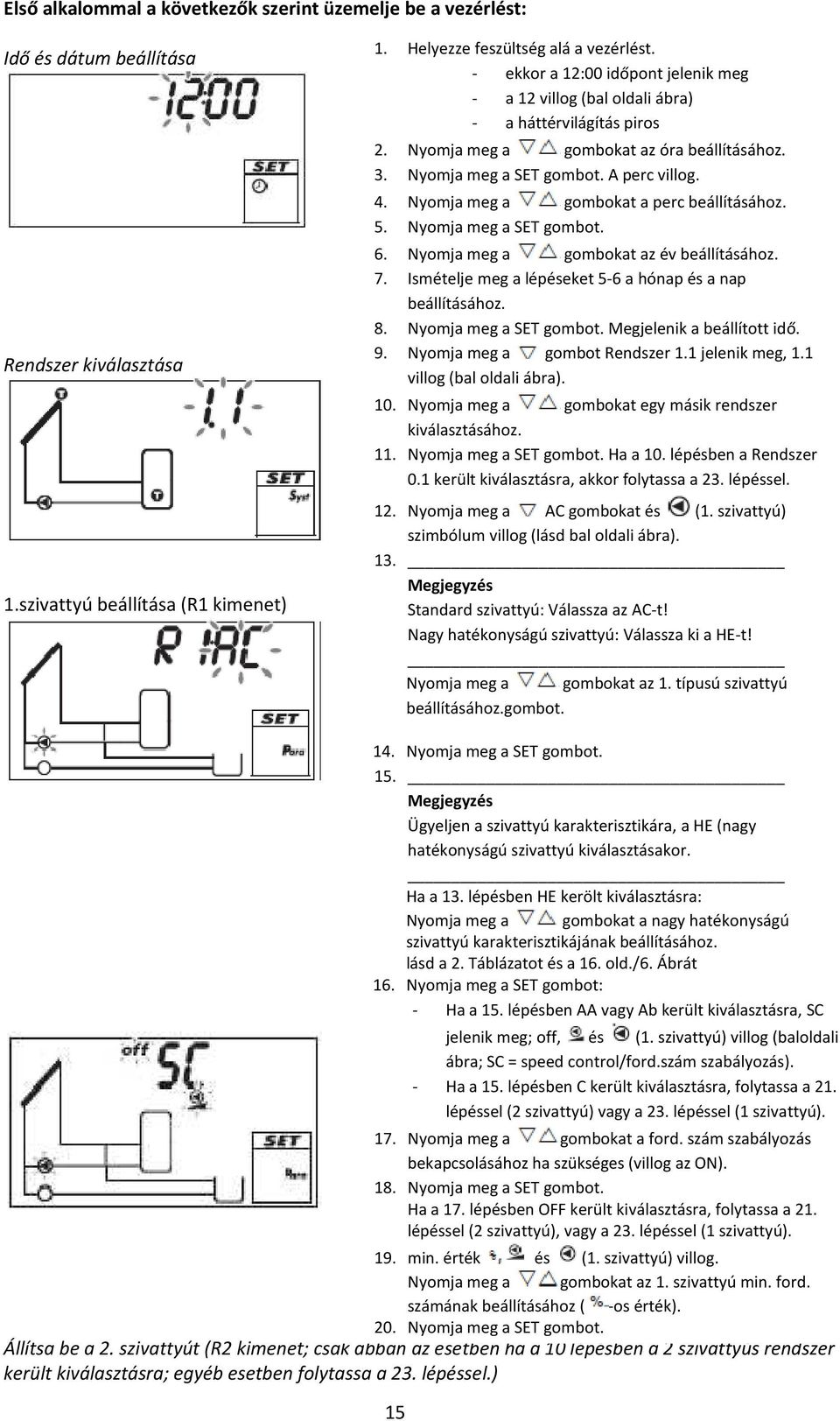 Nyomja meg a gombokat a perc beállításához. 5. Nyomja meg a SET gombot. 6. Nyomja meg a gombokat az év beállításához. 7. Ismételje meg a lépéseket 5-6 a hónap és a nap beállításához. 8.