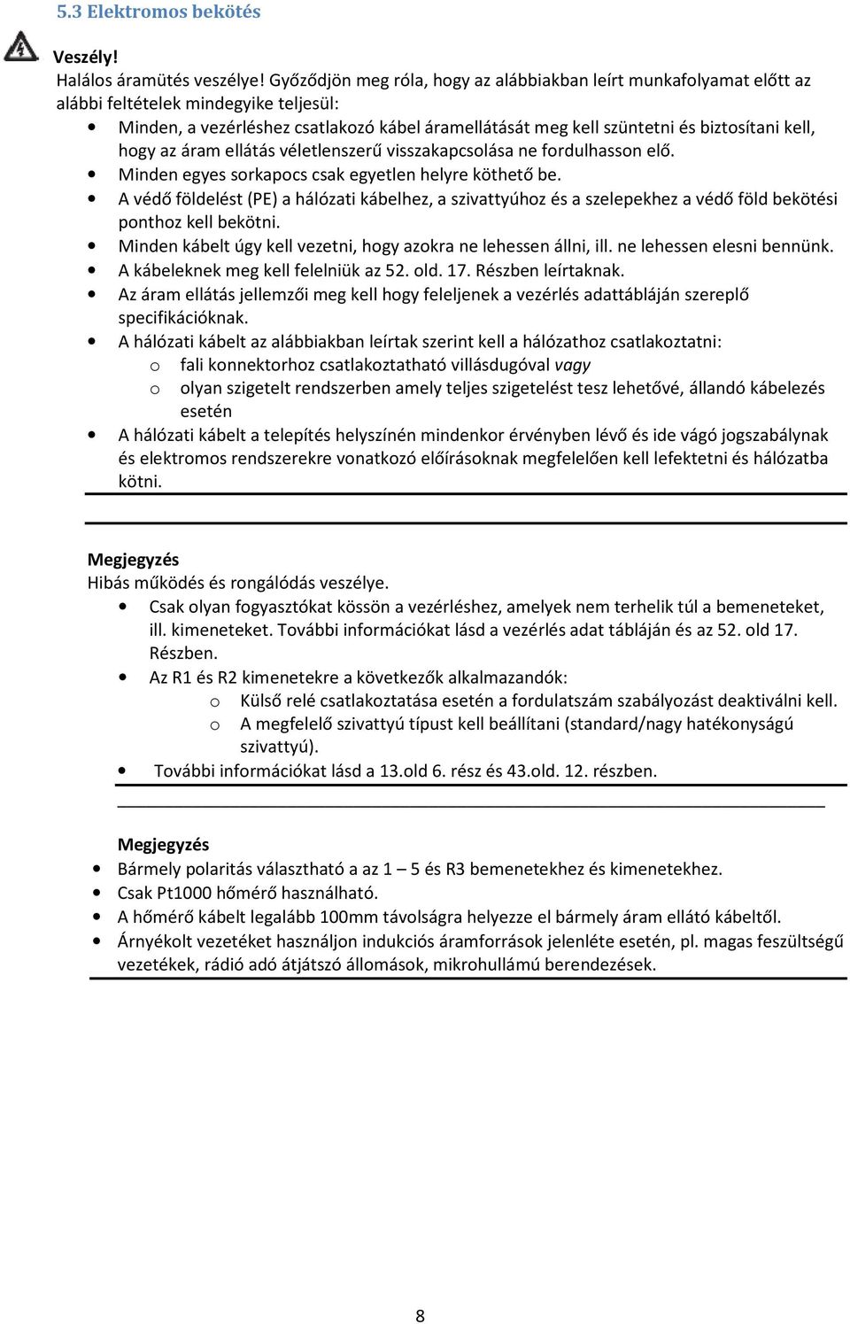 kell, hogy az áram ellátás véletlenszerű visszakapcsolása ne fordulhasson elő. Minden egyes sorkapocs csak egyetlen helyre köthető be.