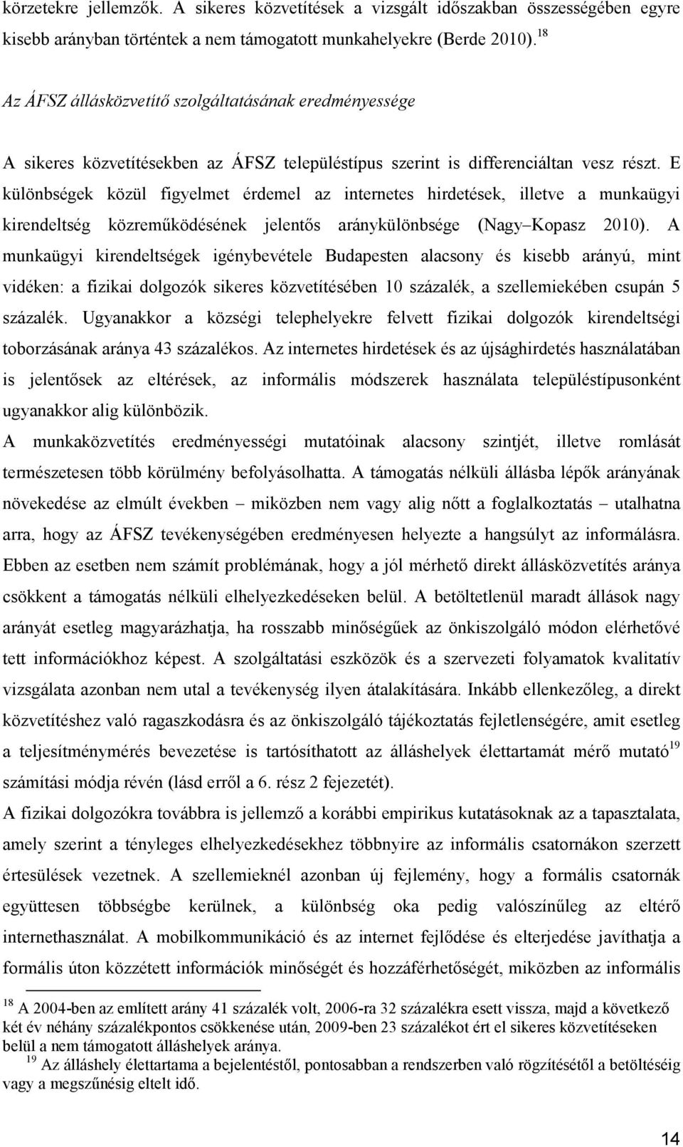 E különbségek közül figyelmet érdemel az internetes hirdetések, illetve a munkaügyi kirendeltség közreműködésének jelentős aránykülönbsége (Nagy Kopasz 2010).