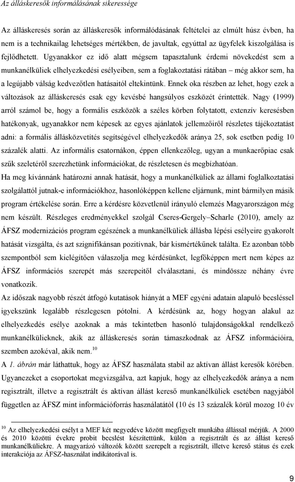 Ugyanakkor ez idő alatt mégsem tapasztalunk érdemi növekedést sem a munkanélküliek elhelyezkedési esélyeiben, sem a foglakoztatási rátában még akkor sem, ha a legújabb válság kedvezőtlen hatásaitól