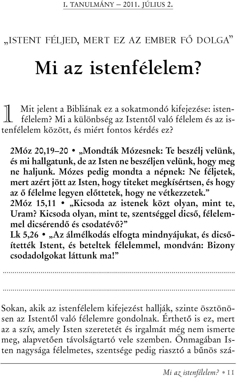 2Móz 20,19 20 Mondták Mózesnek: Te beszélj velünk, és mi hallgatunk, de az Isten ne beszéljen velünk, hogy meg ne haljunk.