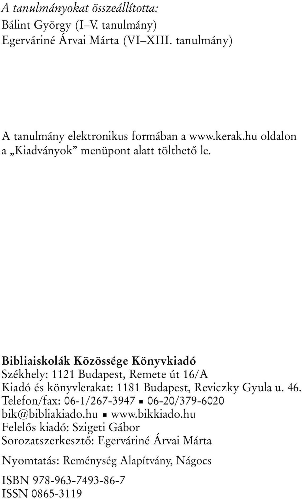 Bibliaiskolák Közössége Könyvkiadó Székhely: 1121 Budapest, Remete út 16/A Kiadó és könyvlerakat: 1181 Budapest, Reviczky Gyula u. 46.