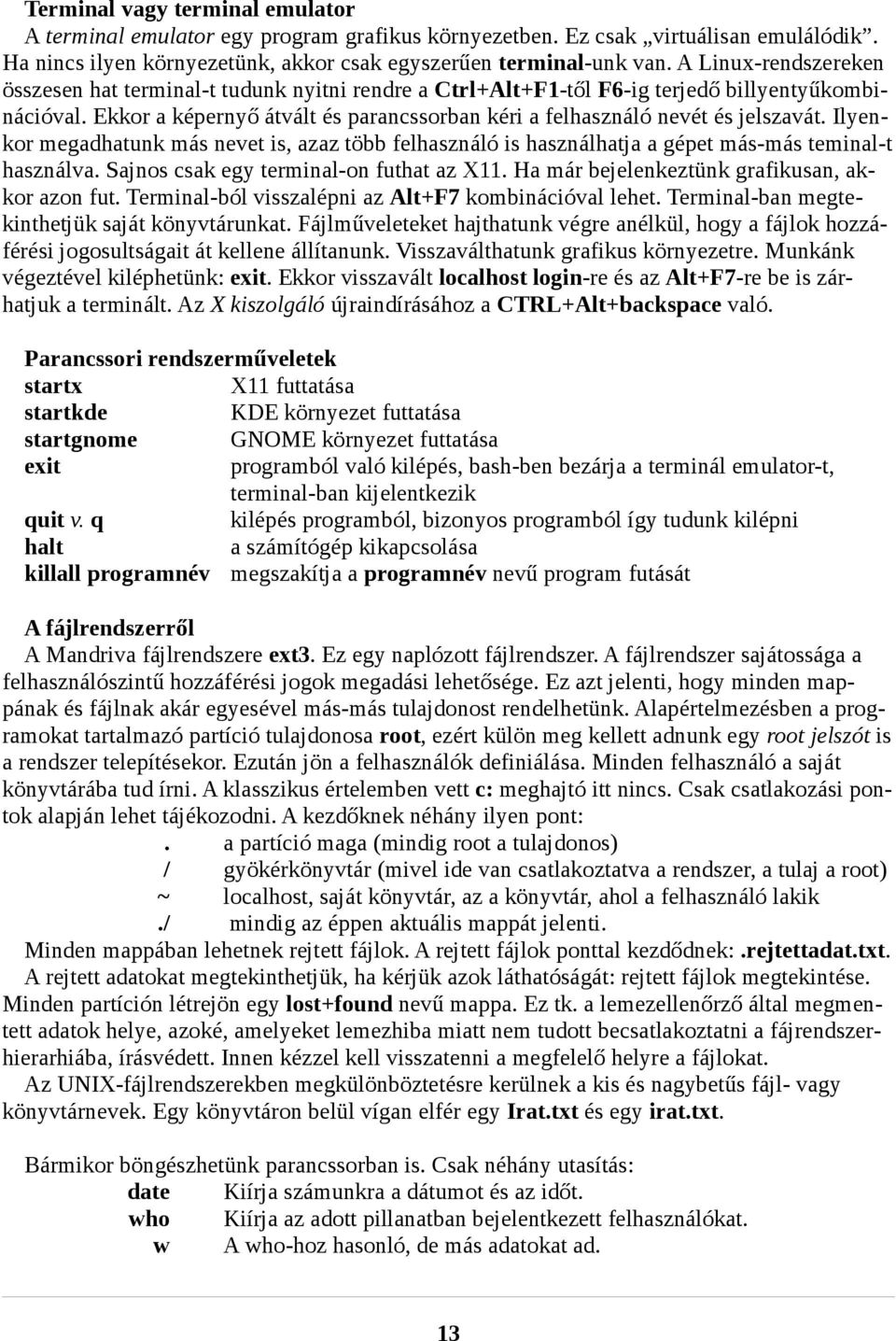 Ekkor a képernyő átvált és parancssorban kéri a felhasználó nevét és jelszavát. Ilyenkor megadhatunk más nevet is, azaz több felhasználó is használhatja a gépet más-más teminal-t használva.