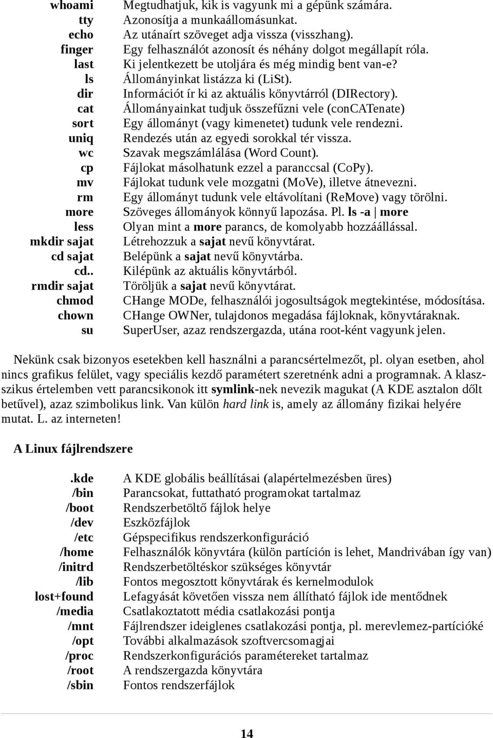 Állományinkat listázza ki (LiSt). Információt ír ki az aktuális könyvtárról (DIRectory). Állományainkat tudjuk összefűzni vele (concatenate) Egy állományt (vagy kimenetet) tudunk vele rendezni.