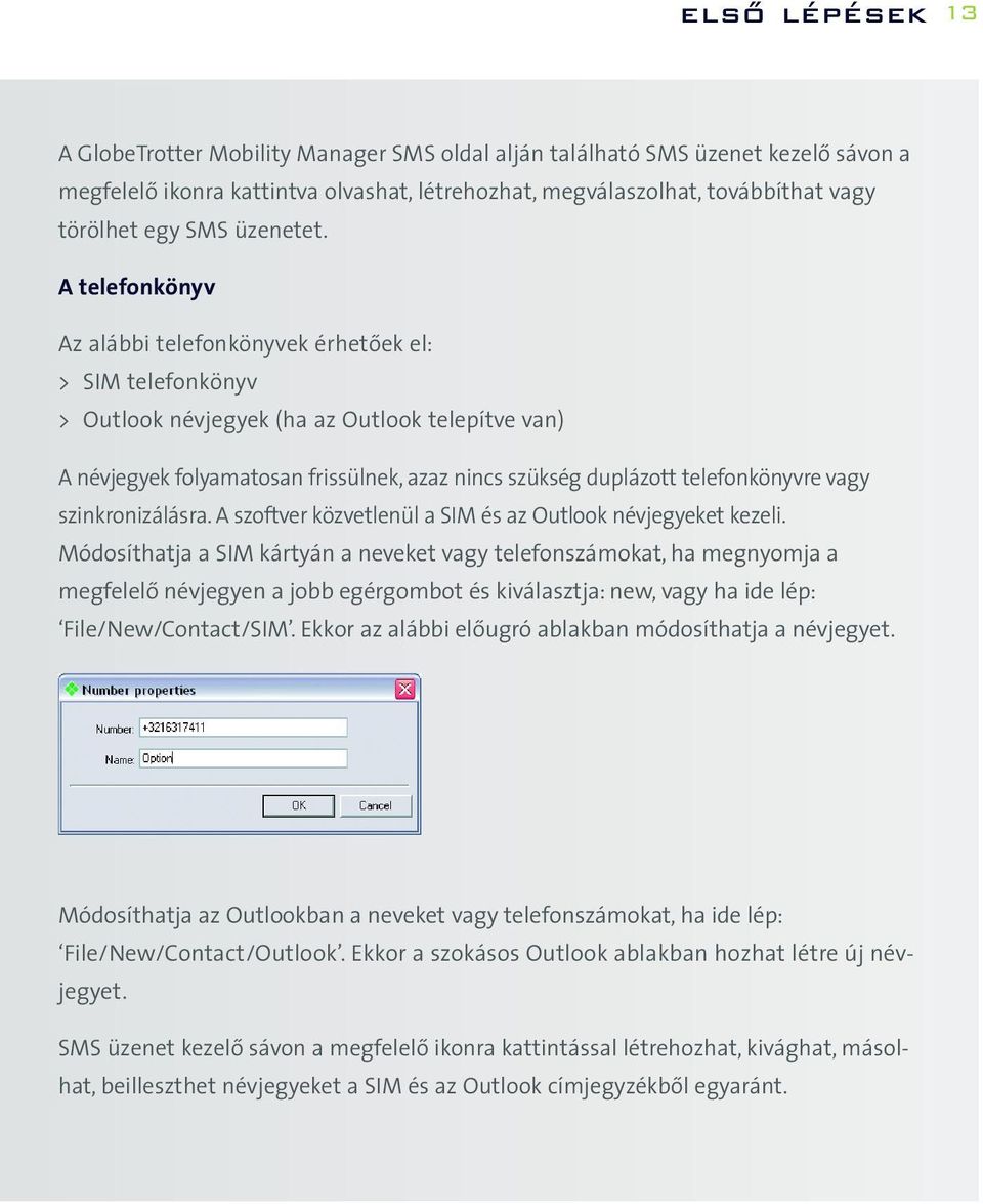 A telefonkönyv Az alábbi telefonkönyvek érhetõek el: > SIM telefonkönyv > Outlook névjegyek (ha az Outlook telepítve van) A névjegyek folyamatosan frissülnek, azaz nincs szükség duplázott