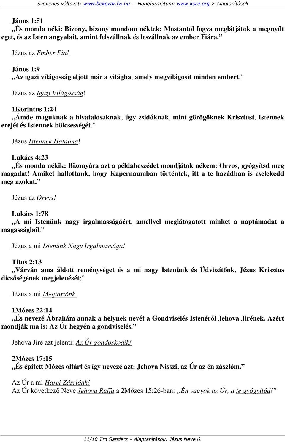 1Korintus 1:24 Ámde maguknak a hivatalosaknak, úgy zsidóknak, mint görögöknek Krisztust, Istennek erejét és Istennek bölcsességét. Jézus Istennek Hatalma!