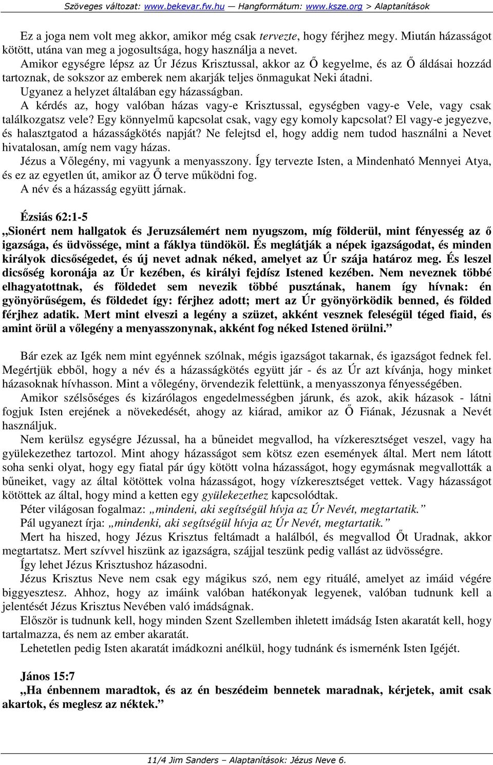 Ugyanez a helyzet általában egy házasságban. A kérdés az, hogy valóban házas vagy-e Krisztussal, egységben vagy-e Vele, vagy csak találkozgatsz vele?