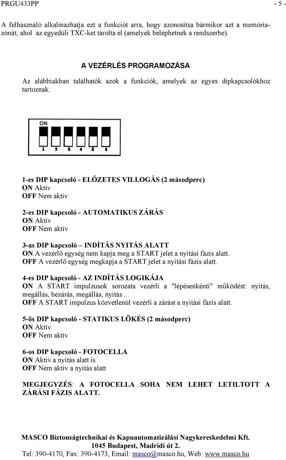 1-es DIP kapcsoló - ELŐZETES VILLOGÁS (2 másodperc) ON Aktív OFF Nem aktív 2-es DIP kapcsoló - AUTOMATIKUS ZÁRÁS ON Aktív OFF Nem aktív 3-as DIP kapcsoló INDÍTÁS NYITÁS ALATT ON A vezérlő egység nem