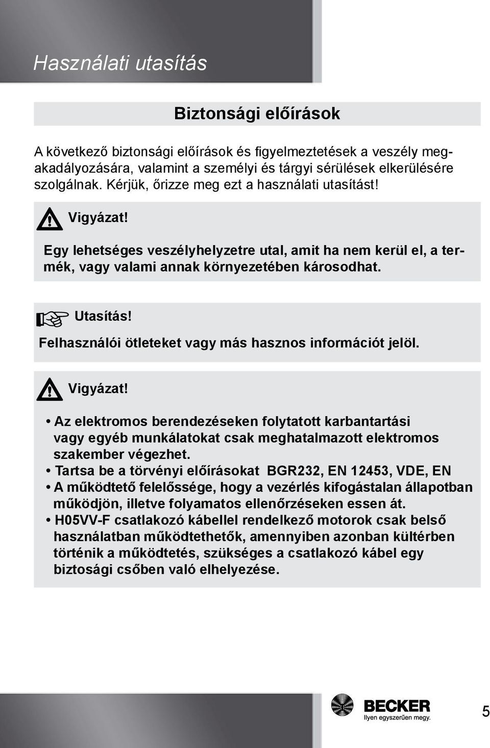 Felhasználói ötleteket vagy más hasznos információt jelöl. Vigyázat! Az elektromos berendezéseken folytatott karbantartási vagy egyéb munkálatokat csak meghatalmazott elektromos szakember végezhet.