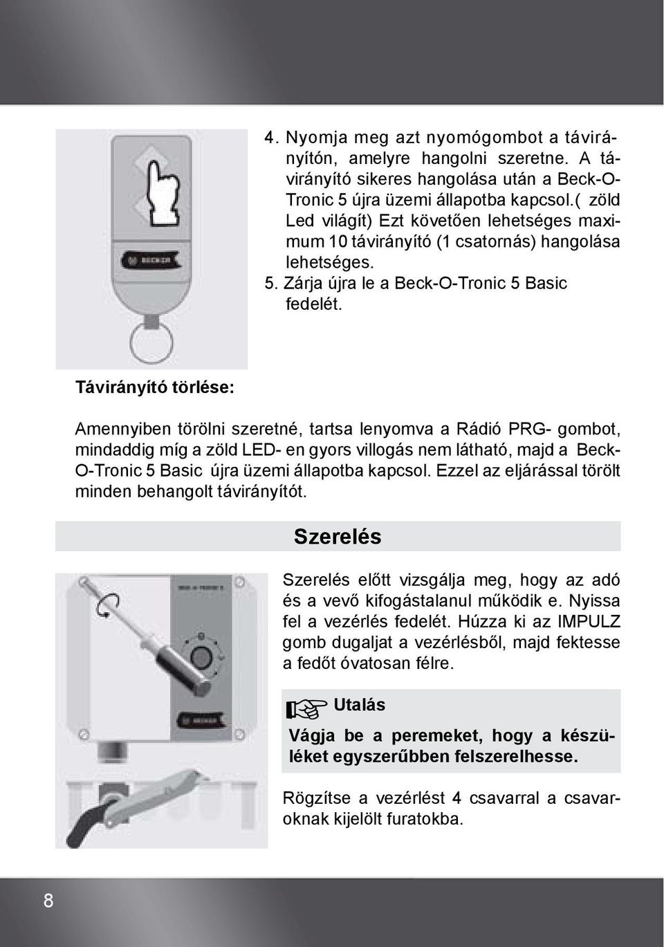 Távirányító törlése: Amennyiben törölni szeretné, tartsa lenyomva a Rádió PRG- gombot, mindaddig míg a zöld LED- en gyors villogás nem látható, majd a Beck- O-Tronic 5 Basic újra üzemi állapotba