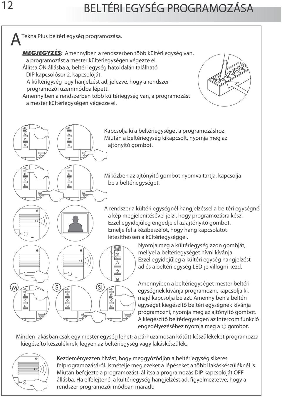 Amennyiben a rendszerben több kültériegység van, a programozást a mester kültériegységen végezze el. Kapcsolja ki a beltériegységet a programozáshoz.