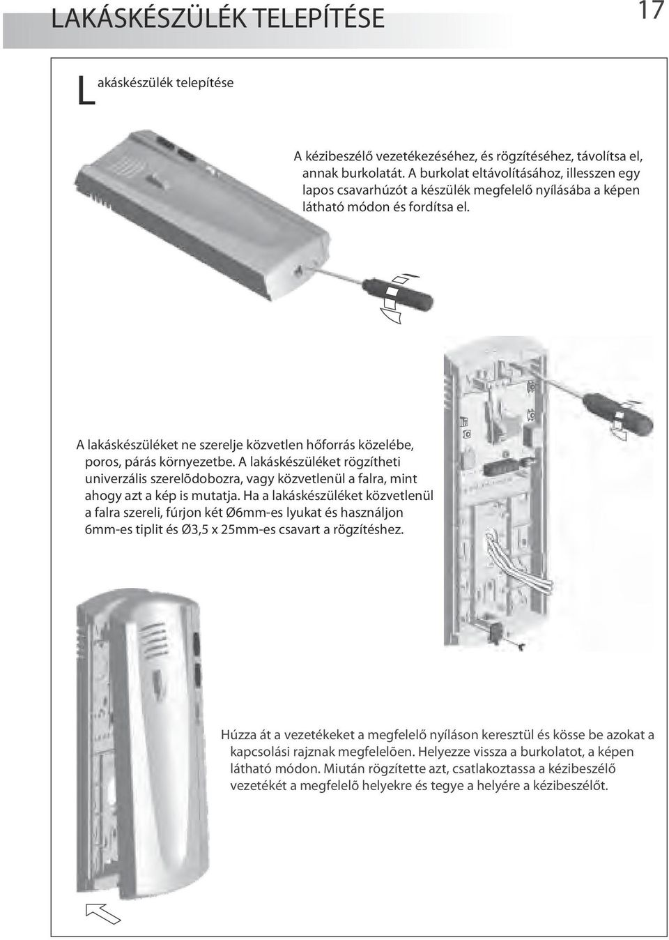 A lakáskészüléket ne szerelje közvetlen hőforrás közelébe, poros, párás környezetbe. A lakáskészüléket rögzítheti univerzális szerelõdobozra, vagy közvetlenül a falra, mint ahogy azt a kép is mutatja.