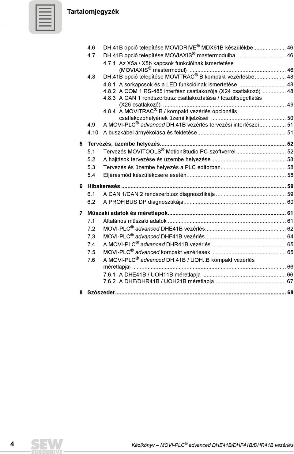 .. 9.8. A MOVITRAC B / kompakt vezérlés opcionális csatlakozóhelyének üzemi kijelzései... 50.9 A MOVI-PLC advanced DH.B vezérlés tervezési interfészei... 5.0 A buszkábel árnyékolása és fektetése.