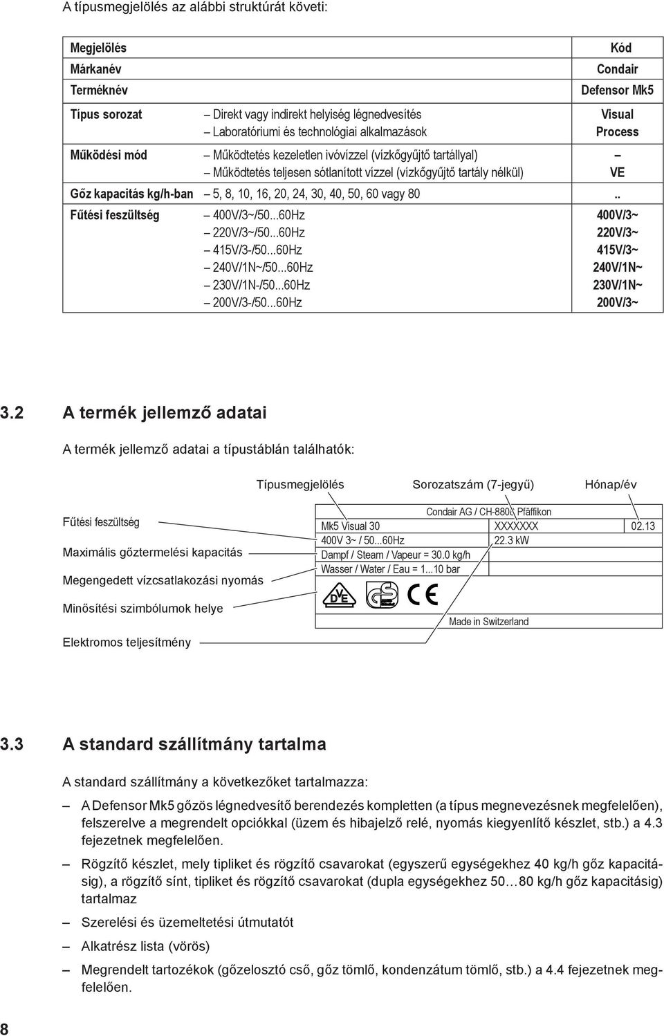 16, 20, 24, 30, 40, 50, 60 vagy 80.. Fűtési feszültség 400V/3~/50...60Hz 220V/3~/50...60Hz 415V/3-/50...60Hz 240V/1N~/50...60Hz 230V/1N-/50...60Hz 200V/3-/50.