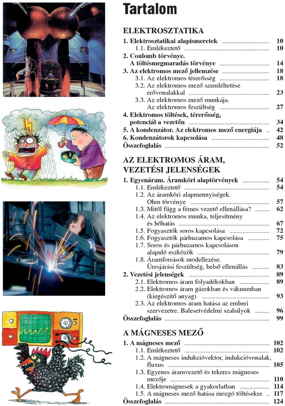 A kondenzátor. Az elektromos mezõ energiája.. 42 6. Kondenzátorok kapcsolása... 48 Összefoglalás... 52 AZ ELEKTROMOS ÁRAM, VEZETÉSI JELENSÉGEK 1. Egyenáram. Áramköri alaptörvények... 54 1.1. Emlékeztetõ.