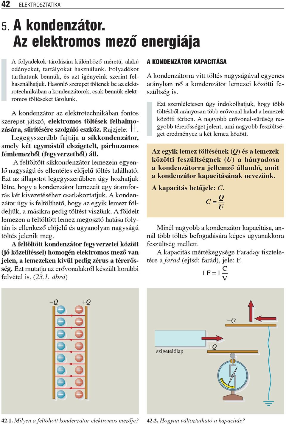 A kondenzátor az elektrotechnikában fontos szerepet játszó, elektromos töltések felhalmozására, sûrítésére szolgáló eszköz. Rajzjele:.